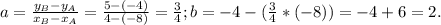 a= \frac{ y_{B} - y_{A} }{x_{B} - x_{A} } = \frac{5-(-4)}{4-(-8)} = \frac{3}{4} ; b=-4-(\frac{3}{4}*(-8))=-4+6=2. 
