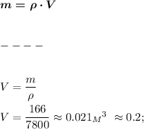 \boldsymbol{m = \rho \cdot V }\\ \\ \\ ---- \\ \\ \\ 
V = \dfrac{m}{\rho} \\ \\ 
V = \dfrac{166}{7800} \approx 0.021 {_M_}^3 \ \approx 0.2;
