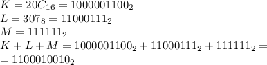 K= 20C_{16} =1000001100_{2}\\L=307_{8} =11000111_{2} \\ M=111111_{2} \\ K+L+M=1000001100_{2} +11000111_{2} +111111_{2} = \\ 
=1100010010_{2}