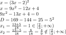 x=(3x-2)^2
\\x=9x^2-12x+4
\\9x^2-13x+4=0
\\D=169-144=25=5^2
\\x_1= \frac{13+5}{18} =1 \in [ \frac{2}{3};+\infty)
\\x_2= \frac{13-5}{18} = \frac{8}{18} = \frac{4}{9} \notin [ \frac{2}{3};+\infty)