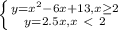 \left \{ {{y= x^{2} -6x+13, x \geq 2} \atop {y=2.5x,x\ \textless \ 2}} \right. 
