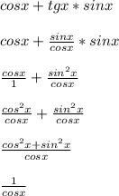 cosx + tgx * sinx \\ \\ 
cosx + \frac{sinx}{cosx} * sinx \\ \\ 
 \frac{cosx}{1} + \frac{sin^{2} x}{cosx} \\ \\ 
 \frac{cos^{2}x}{cosx} + \frac{sin^{2} x}{cosx} \\ \\ 
 \frac{cos^{2}x + sin^{2}x}{cosx} \\ \\ 
 \frac{1}{cosx}