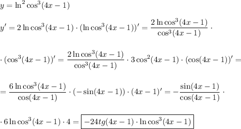 \displaystyle y=\ln^2\cos^3(4x-1)\\\\y'=2\ln\cos^3(4x-1)\cdot(\ln\cos^3(4x-1))'=\frac{2\ln\cos^3(4x-1)}{\cos^3(4x-1)}\cdot\\\\\\\cdot (\cos^3(4x-1))'=\frac{2\ln\cos^3(4x-1)}{\cos^3(4x-1)}\cdot3\cos^2(4x-1)\cdot(\cos(4x-1))'=\\\\\\=\frac{6\ln\cos^3(4x-1)}{\cos(4x-1)}\cdot(-\sin(4x-1))\cdot (4x-1)'=-\frac{\sin(4x-1)}{\cos(4x-1)}\cdot\\\\\\\cdot 6\ln\cos^3(4x-1)\cdot4=\boxed{-24tg(4x-1)\cdot\ln\cos^3(4x-1)}