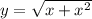 y = \sqrt{x + x^{2} } 
