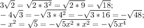 3 \sqrt{2}= \sqrt{2*3^2}=\sqrt{2*9}=\sqrt{18}; \\
-4\sqrt{3}=-\sqrt{3*4^2}=-\sqrt{3*16}=-\sqrt{48}; \\
-x^2=\sqrt{5}=- \sqrt{5x^{2}*x^2}=-\sqrt{5x^4}
