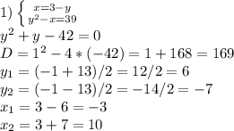 1)
 \left \{ {{x=3-y} \atop { y^{2} }-x=39} \right. \\ 
 y^{2}+y-42=0 \\ D=1^{2}-4*(-42)=1+168=169 \\ y_{1} =(-1+13)/2=12/2=6 \\ y_{2}=(-1-13)/2=-14/2=-7 \\ 
x_1=3-6=-3 \\ 
x_2=3+7=10
