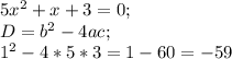 5x^2+x+3=0; \\
D=b^2-4ac; \\
1^2-4*5*3=1-60=-59