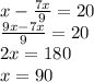 x - \frac{7x}{9} =20\\ \frac{9x-7x}{9} = 20\\ 2x = 180\\ x =90

