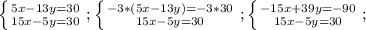 \left \{ {{5x-13y=30
} \atop {15x-5y=30}} \right. ;
 \left \{ {{-3*(5x-13y)=-3*30
} \atop {15x-5y=30}} \right. ;
 \left \{ {{-15x+39y=-90
} \atop {15x-5y=30}} \right. ;