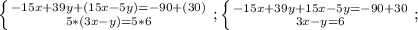 \left \{ {{-15x+39y+(15x-5y)=-90+(30)
} \atop {5*(3x-y)=5*6}} \right. ;
 \left \{ {{-15x+39y+15x-5y=-90+30
} \atop {3x-y=6}} \right. ;