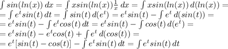 \int\limits {sin(ln (x))} \, dx = \int\limits {xsin(ln(x)) \frac{1}{x} } \, dx = \int\limits {xsin(ln(x))} \, d(ln(x))=\\
= \int\limits {e^tsin(t)} \, dt = \int\limits {sin(t)} \, d(e^t)=e^tsin(t)- \int\limits {e^t} \, d(sin(t)) =\\
=e^tsin(t)- \int\limits {e^tcos(t)} \, dt =e^tsin(t)- \int\limits {cos(t)} \, d(e^t) =\\
=e^tsin(t)- e^tcos(t)+\int\limits {e^t} \, d(cos(t)) =\\
=e^t[sin(t)- cos(t)]-\int\limits {e^tsin(t)} \, dt =\int\limits {e^tsin(t)} \, dt\\