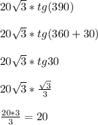 20 \sqrt{3}*tg(390) \\ \\ 20 \sqrt{3} *tg(360+30) \\ \\ 
20 \sqrt{3}*tg30 \\ \\ 20 \sqrt{3}* \frac{ \sqrt{3} }{3} \\ \\ 
 \frac{20*3}{3}=20 
