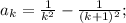 a_k= \frac{1}{k^2}-\frac{1}{(k+1)^2}; 
