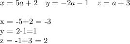 x = 5a+2 \ \ \ y = -2a -1 \ \ \ z= a +3 \ \ \\\

x = -5+2 = -3\\y = 2-1=1\\ z = -1+3 = 2