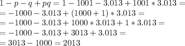 1-p-q+pq=1-1001-3.013+1001*3.013=\\=
-1000-3.013+(1000+1)*3.013=\\=
-1000-3.013+1000*3.013+1*3.013=\\=
-1000-3.013+3013+3.013=\\=
3013-1000=2013