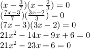 (x-\frac{3}{7})(x-\frac{2}{3})=0\\
(\frac{7x-3}{7})(\frac{3x-2}{3})=0\\
(7x-3)(3x-2)=0\\
21x^2-14x-9x+6=0\\
21x^2-23x+6=0