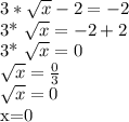 3* \sqrt{x} -2=-2

3* \sqrt{x} =-2+2

3* \sqrt{x} =0

 \sqrt{x} = \frac{0}{3}

 \sqrt{x} =0

x=0