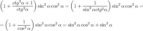 \displaystyle\bigg(1+ \frac{ctg^2 \alpha +1}{ctg^2 \alpha }\bigg)\sin^2 \alpha \cos^2\alpha = 
\bigg(1+\frac{1}{\sin^2\alpha ctg^2\alpha } \bigg)\sin^2\alpha \cos^2\alpha =\\ \\ \\ =\bigg(1+ \frac{1}{\cos^2\alpha }\bigg)\sin^2\alpha \cos^2\alpha =\sin^2\alpha \cos^2\alpha +\sin^2\alpha
