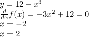 y=12-x^3 \\ \frac{d}{dx}f(x)=-3x^2+12=0 \\ x=-2 \\ 
x=2
