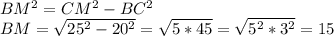 BM^2=CM^2-BC^2
\\BM=\sqrt{25^2-20^2}=\sqrt{5*45}=\sqrt{5^2*3^2}=15

