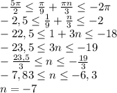 - \frac{5\pi}{2} \leq \frac{\pi}{9} + \frac{\pi n}{3} \leq -2\pi
\\-2,5 \leq \frac{1}{9} + \frac{n}{3} \leq -2
\\-22,5 \leq 1+3n \leq -18
\\-23,5 \leq 3n \leq -19
\\- \frac{23,5}{3} \leq n \leq - \frac{19}{3} 
\\ -7,83 \leq n \leq -6,3
\\n=-7
