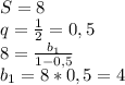 S=8
\\q= \frac{1}{2} =0,5
\\8= \frac{b_1}{1-0,5} 
\\b_1=8*0,5=4