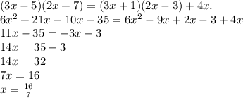 (3x -5)(2x+7)=(3x+1)(2x - 3) + 4x.
\\6x^2+21x-10x-35=6x^2-9x+2x-3+4x
\\11x-35=-3x-3
\\14x=35-3
\\14x=32
\\7x=16
\\x= \frac{16}{7}