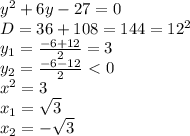 y^2+6y-27=0
\\D=36+108=144=12^2
\\y_1= \frac{-6+12}{2}=3
\\y_2= \frac{-6-12}{2} \ \textless \ 0
\\x^2=3
\\x_1=\sqrt{3}
\\x_2=-\sqrt{3}