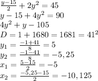 \frac{y-15}{2} +2y^2=45
\\y-15+4y^2=90
\\4y^2+y-105
\\D=1+1680=1681=41^2
\\y_1= \frac{-1+41}{8} =5
\\y_2= \frac{-1-41}{8} =-5,25
\\x_1= \frac{5-15}{2} =-5
\\x_2= \frac{-5,25-15}{2} =-10,125