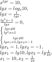 x^{lgx} =10, \\ 
lgx=log_{x}10, \\ 
lgx= \frac{1}{lgx} , \\ 
 \frac{lg^{2}x-1}{lgx}=0, \\ 
 \left \{ {{lgx \neq 0} \atop {lg^{2}x=1}} \right. \\ 
 \left \{ {{lgx \neq 0} \atop {lgx_{1}=1,lgx_{2}=-1}} \right. \\ lgx_{1}=1,lgx_{2}=-1,\\lgx_{1}=lg10,lgx_{2}=lg\frac{1}{10},\\x_{1}=10, x_{2}= \frac{1}{10} 
