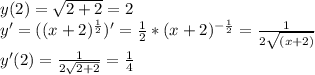 y(2)=\sqrt{2+2}=2
\\y'=((x+2)^{ \frac{1}{2} })'= \frac{1}{2} *(x+2)^{- \frac{1}{2}}= \frac{1}{2\sqrt{(x+2)}} 
\\y'(2)= \frac{1}{2\sqrt{2+2}} = \frac{1}{4}