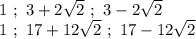 1 \ ; \ 3+2\sqrt{2} \ ; \ 3-2\sqrt{2}
\\1\ ; \ 17+12\sqrt{2}\ ; \ 17-12\sqrt{2}