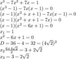 x^3-7x^2+7x=1
\\(x^3-1)-7x(x-1)=0
\\(x-1)(x^2+x+1)-7x(x-1)=0
\\(x-1)(x^2+x+1-7x)=0
\\(x-1)(x^2-6x+1)=0
\\x_1=1
\\x^2-6x+1=0
\\D=36-4=32=(4\sqrt{2})^2
\\x_2 \frac{6+4\sqrt{2}}{2} =3+2\sqrt{2}
\\x_3=3-2\sqrt{2}