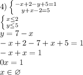 4) \left \{ {{-x+2-y+5=1} \atop {y+x-2=5}} \right. 
\\ \left \{ {{x \leq 2} \atop {y \leq 5}} \right. 
\\y=7-x
\\-x+2-7+x+5=1
\\-x+x=1
\\0x=1
\\x \in \varnothing