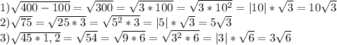 1)\sqrt{400-100}=\sqrt{300}=\sqrt{3*100}=\sqrt{3*10^2}=|10|*\sqrt{3}=10\sqrt{3}
\\2)\sqrt{75}=\sqrt{25*3}=\sqrt{5^2*3}=|5|*\sqrt{3}=5\sqrt{3}
\\3)\sqrt{45*1,2}=\sqrt{54}=\sqrt{9*6}=\sqrt{3^2*6}=|3|*\sqrt{6}=3\sqrt{6}