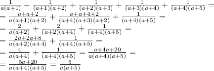 \frac1{a(a+1)}+\frac1{(a+1)(a+2)}+\frac1{(a+2)(a+3)}+\frac1{(a+3)(a+4)}+\frac1{(a+4)(a+5)}=\\
=\frac{a+a+2}{a(a+1)(a+2)}+\frac{a+a+4+2}{(a+4)(a+3)(a+2)}+\frac1{(a+4)(a+5)}=\\
=\frac2{a(a+2)}+\frac2{(a+2)(a+4)}+\frac1{(a+4)(a+5)}=\\
=\frac{2a+2a+8}{a(a+2)(a+4)}+\frac1{(a+4)(a+5)}=\\
=\frac4{a(a+4)}+\frac1{(a+4)(a+5)}=\frac{a+4a+20}{a(a+4)(a+5)}=\\
=\frac{5a+20}{a(a+4)(a+5)}=\frac5{a(a+5)}