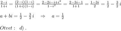 \frac{2-i}{1+i}=\frac{(2-i)(1-i)}{(1+i)(1-i)}=\frac{2-2i-i+i^2}{1-i^2}=\frac{2-3i-1}{1+1}=\frac{1-3i}{2}= \frac{1}{2}-\frac{3}{2}\, i\\\\a+bi=\frac{1}{2} -\frac{3}{2}\, i\quad \Rightarrow \quad a= \frac{1}{2} \\\\Otvet:\; \; d)\; .