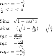 cosx=-\frac{\sqrt{6}}{4} \\
\frac{\pi}{2}\ \textless \ x\ \textless \ \pi \\

Sinx=\sqrt{1-cos^{2}x} \\
sinx=(\sqrt{1-\frac{6}{16}})=\sqrt{\frac{5}{8}} \\
tgx=\frac{sinx}{cosx} \\ 
tgx=-\frac{\sqrt{3}}{\sqrt{5}} \\
ctgx=\frac{-\sqrt{5}}{-\sqrt{{3}}}