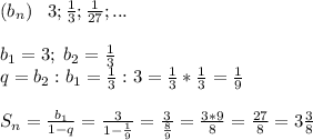 (b_n)\; \; \; 3; \frac{1}{3}; \frac{1}{27};...\\\\b_1=3;\; b_2= \frac{1}{3} \\q=b_2:b_1= \frac{1}{3}:3= \frac{1}{3}* \frac{1}{3}= \frac{1}{9}\\\\S_n= \frac{b_1}{1-q}= \frac{3}{1- \frac{1}{9} }= \frac{3}{ \frac{8}{9} }= \frac{3*9}{8} = \frac{27}{8}=3 \frac{3}{8} 
 
