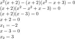x^2(x+2)-(x+2)(x^2-x+3)=0
\\(x+2)(x^2-x^2+x-3)=0
\\(x+2)(x-3)=0
\\x+2=0
\\x_1=-2
\\x-3=0
\\x_2=3