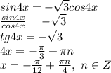 sin4x= - \sqrt{3}cos4x 
\\ \frac{sin4x}{cos4x} =-\sqrt{3}
\\tg4x=-\sqrt{3}
\\4x= -\frac{\pi}{3} +\pi n
\\x=- \frac{\pi}{12} + \frac{\pi n}{4} ,\ n \in Z