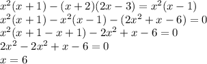 x^2(x+1)-(x+2)(2x-3)=x^2(x-1) \\ x^2(x+1)-x^2(x-1)-(2x^2+x-6)=0 \\ x^2(x+1-x+1)-2x^2+x-6=0 \\ 2x^2-2x^2+x-6=0 \\ x=6