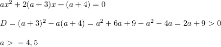 ax^2+2(a+3)x+(a+4)=0 \\ \\ D = (a+3)^2 - a(a+4) = a^2+6a+9 -a^2-4a = 2a
+9\ \textgreater \ 0 \\ \\ a\ \textgreater \ -4,5