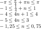 -\pi \leq \frac{\pi}{4} +\pi n \leq \pi
\\-1 \leq \frac{1}{4}+n \leq 1 
\\-4 \leq 4n+1 \leq 4
\\-5 \leq 4n \leq 3
\\-1,25 \leq n \leq 0,75