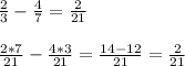 \frac{2}{3} - \frac{4}{7} = \frac{2}{21} \\ \\ 
 \frac{2*7}{21} - \frac{4*3}{21} = \frac{14-12}{21} = \frac{2}{21}