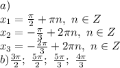 a)
\\ x_1= \frac{\pi}{2} +\pi n,\ n \in Z 
\\ x_2=- \frac{\pi}{3} +2\pi n,\ n \in Z 
\\x_3=- \frac{2\pi}{3} +2\pi n,\ n \in Z
\\b) \frac{3\pi}{2};\ \frac{5\pi}{2} ;\ \frac{5\pi}{3};\ \frac{4\pi}{3}