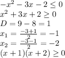 -x^2-3x-2 \leq 0
\\x^2+3x+2 \geq 0
\\D=9-8=1
\\x_1= \frac{-3+1}{2} =-1
\\x_2= \frac{-3-1}{2} =-2
\\(x+1)(x+2) \geq 0