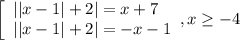 \left[\begin{array}{l} ||x-1|+2|=x+7 \\||x-1|+2|=-x-1 \end{array},x \geq
-4