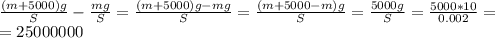 \frac{(m+5000)g}{S} - \frac{mg}{S} = \frac{(m+5000)g - mg}{S} = \frac{(m+5000-m)g}{S} = \frac{5000g}{S} = \frac{5000 * 10}{0.002} = \\
= 25 000 000