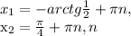 x_{1}=-arctg \frac{1}{2}+ \pi n, 

 x_{2}= \frac{ \pi }{4}+ \pi n, n